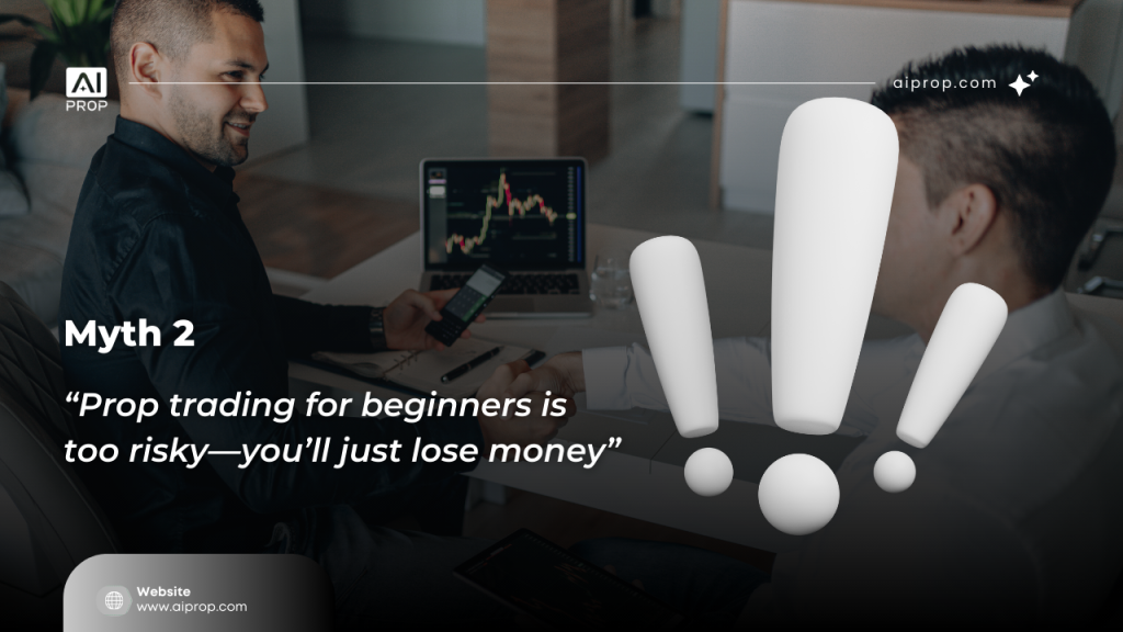 Myth 2: “Prop trading for beginners is too risky—you’ll just lose money”
