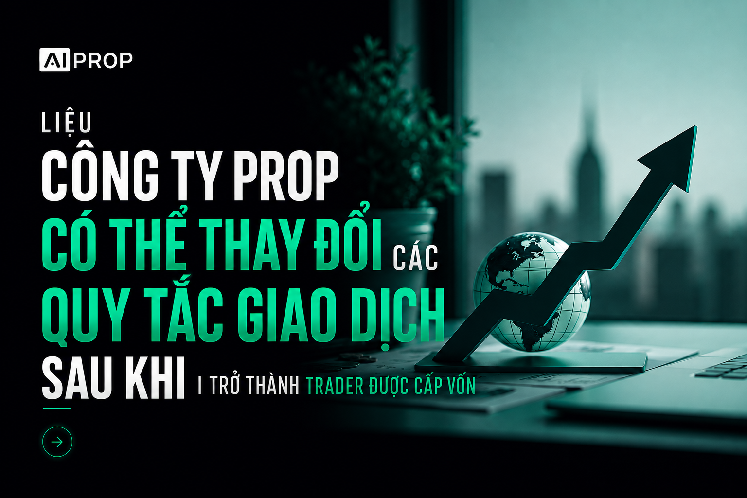 Banner AI Prop 'Liệu công ty prop có thể thay đổi quy tắc giao dịch sau khi bạn trở thành trader được cấp vốn?'